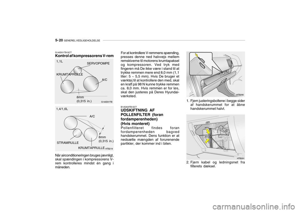 Hyundai Getz 2007  Instruktionsbog (in Danish) 5- 20  GENEREL VEDLIGEHOLDELSE
G140D01TB-GCT Kontrol af kompressorens V-rem Når airconditioneringen bruges jævnligt, skal spændingen i kompressorens V-rem kontrolleres mindst én gang i måneden. B