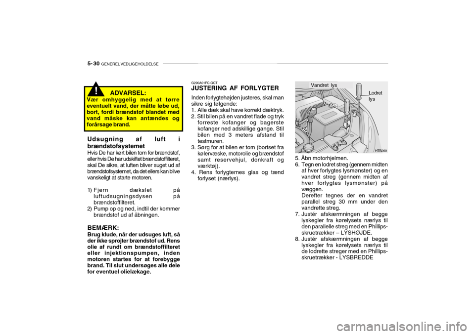 Hyundai Getz 2007 Instruktionsbog (in Danish) 5- 30 GENEREL VEDLIGEHOLDELSE
! ADVARSEL:
Vær omhyggelig med at tørre eventuelt vand, der måtte løbe ud,bort, fordi brændstof blandet med vand måske kan antændes og forårsage brand.
G290A01 Hyundai Getz 2007 Instruktionsbog (in Danish) 5- 30 GENEREL VEDLIGEHOLDELSE
! ADVARSEL:
Vær omhyggelig med at tørre eventuelt vand, der måtte løbe ud,bort, fordi brændstof blandet med vand måske kan antændes og forårsage brand.
G290A01