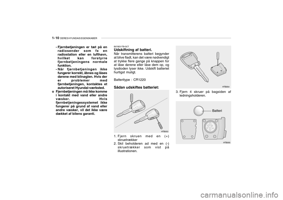 Hyundai Getz 2007 Instruktionsbog (in Danish) 1- 10 DERES HYUNDAIS EGENSKABER
B070E01TB-GCT Udskiftning af batteri. NÃ¥r transmitterens batteri begynder
at blive fladt, kan det være nødvendigt at trykke flere gange på knappen for at låse dø Hyundai Getz 2007 Instruktionsbog (in Danish) 1- 10 DERES HYUNDAIS EGENSKABER
B070E01TB-GCT Udskiftning af batteri. NÃ¥r transmitterens batteri begynder
at blive fladt, kan det være nødvendigt at trykke flere gange på knappen for at låse dø