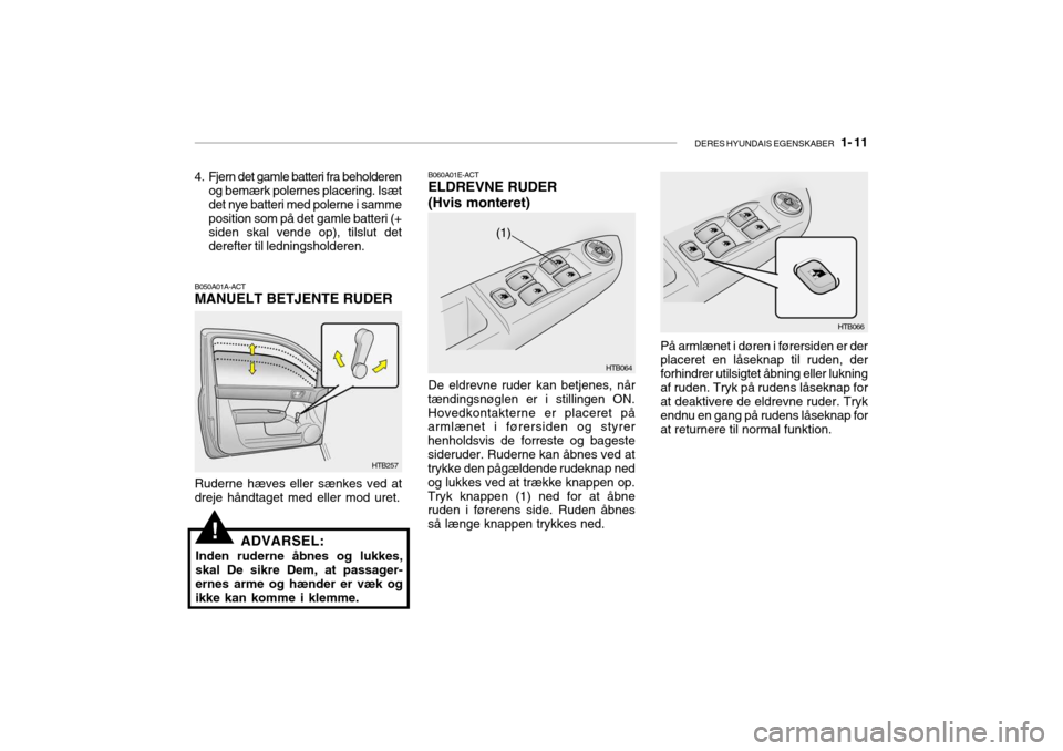 Hyundai Getz 2007 Instruktionsbog (in Danish) DERES HYUNDAIS EGENSKABER 1- 11
!
B050A01A-ACT MANUELT BETJENTE RUDER
4. Fjern det gamle batteri fra beholderen
og bemærk polernes placering. Isæt det nye batteri med polerne i sammeposition som p Hyundai Getz 2007 Instruktionsbog (in Danish) DERES HYUNDAIS EGENSKABER 1- 11
!
B050A01A-ACT MANUELT BETJENTE RUDER
4. Fjern det gamle batteri fra beholderen
og bemærk polernes placering. Isæt det nye batteri med polerne i sammeposition som p