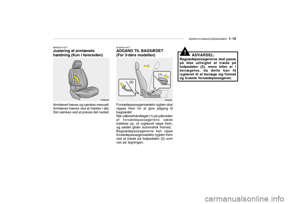 Hyundai Getz 2007 Instruktionsbog (in Danish) DERES HYUNDAIS EGENSKABER 1- 15
!
HTB258
(1)
(2)
B130A01A-ACT ADGANG TIL BAGSÆDET (For 3-dørs modellen) Forsædepassagersædets ryglæn skal
vippes frem for at give adgang til bagsædet. Når udlà Hyundai Getz 2007 Instruktionsbog (in Danish) DERES HYUNDAIS EGENSKABER 1- 15
!
HTB258
(1)
(2)
B130A01A-ACT ADGANG TIL BAGSÆDET (For 3-dørs modellen) Forsædepassagersædets ryglæn skal
vippes frem for at give adgang til bagsædet. NÃ¥r udlÃ