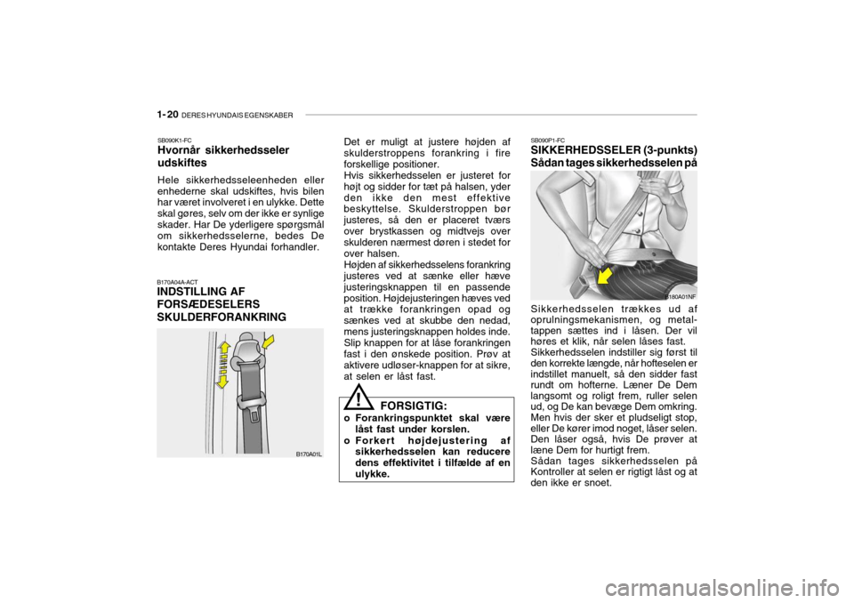 Hyundai Getz 2007 Instruktionsbog (in Danish) 1- 20 DERES HYUNDAIS EGENSKABER
SB090P1-FC SIKKERHEDSSELER (3-punkts) Sådan tages sikkerhedsselen på
B180A01NF
Sikkerhedsselen trækkes ud af
oprulningsmekanismen, og metal- tappen sættes ind i là Hyundai Getz 2007 Instruktionsbog (in Danish) 1- 20 DERES HYUNDAIS EGENSKABER
SB090P1-FC SIKKERHEDSSELER (3-punkts) Sådan tages sikkerhedsselen på
B180A01NF
Sikkerhedsselen trækkes ud af
oprulningsmekanismen, og metal- tappen sættes ind i lÃ