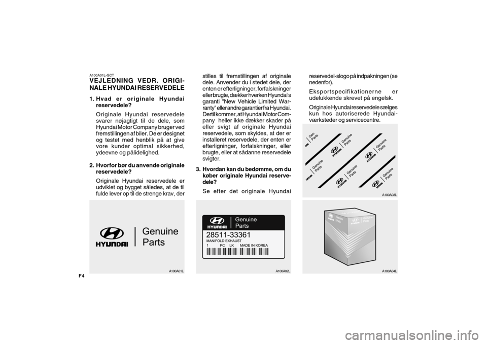 Hyundai Getz 2007 Instruktionsbog (in Danish) A100A01L-GCT VEJLEDNING VEDR. ORIGI- NALE HYUNDAI RESERVEDELE
1. Hvad er originale Hyundaireservedele? Originale Hyundai reservedele svarer nøjagtigt til de dele, som Hyundai Motor Company bruger ve Hyundai Getz 2007 Instruktionsbog (in Danish) A100A01L-GCT VEJLEDNING VEDR. ORIGI- NALE HYUNDAI RESERVEDELE
1. Hvad er originale Hyundaireservedele? Originale Hyundai reservedele svarer nøjagtigt til de dele, som Hyundai Motor Company bruger ve