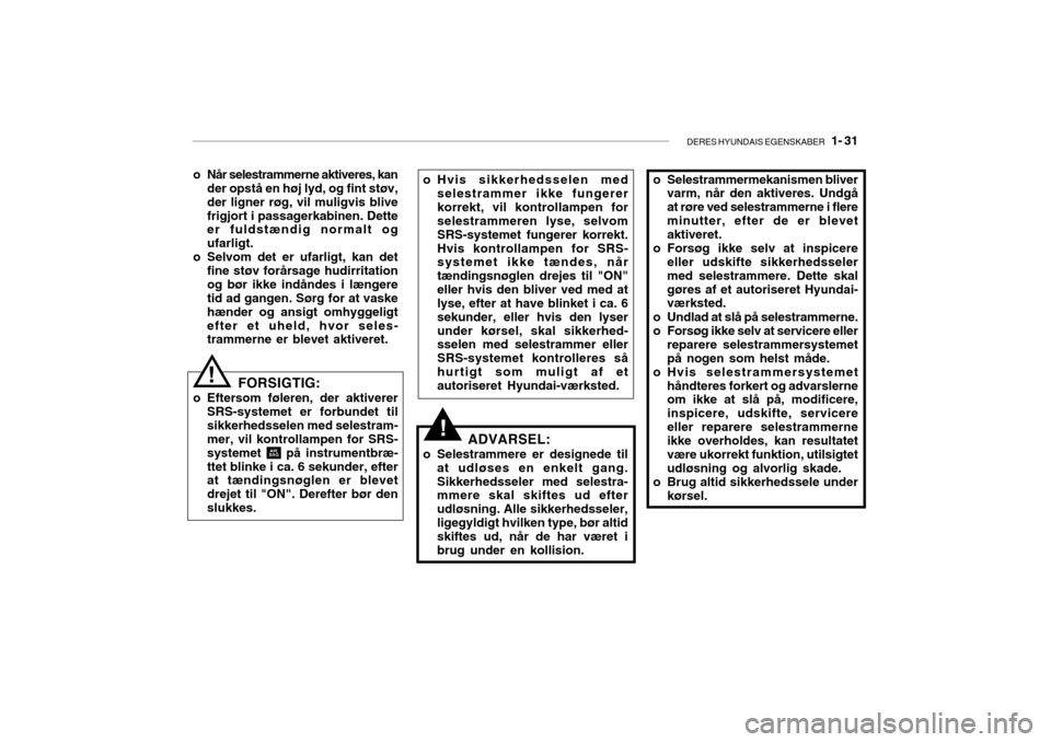 Hyundai Getz 2007 Instruktionsbog (in Danish) DERES HYUNDAIS EGENSKABER 1- 31
!
o Når selestrammerne aktiveres, kan
der opstå en høj lyd, og fint støv, der ligner røg, vil muligvis blivefrigjort i passagerkabinen. Dette er fuldstændig nor Hyundai Getz 2007 Instruktionsbog (in Danish) DERES HYUNDAIS EGENSKABER 1- 31
!
o Når selestrammerne aktiveres, kan
der opstå en høj lyd, og fint støv, der ligner røg, vil muligvis blivefrigjort i passagerkabinen. Dette er fuldstændig nor