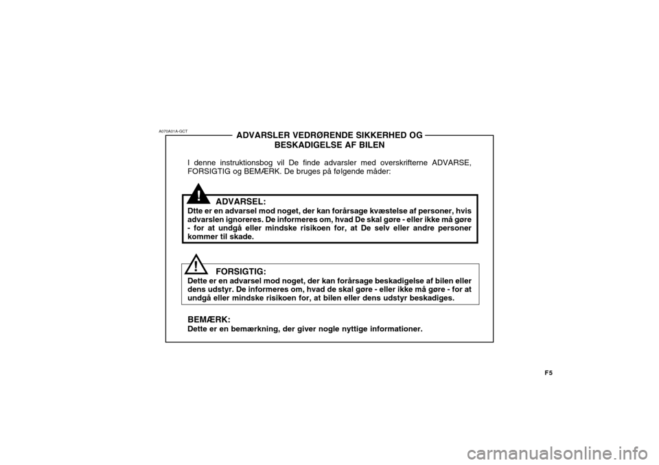 Hyundai Getz 2007  Instruktionsbog (in Danish) !
A070A01A-GCT
!ADVARSLER VEDRØRENDE SIKKERHED OG
BESKADIGELSE AF BILEN
I denne instruktionsbog vil De finde advarsler med overskrifterne ADVARSE, FORSIGTIG og BEMÆRK. De bruges på følgende måder