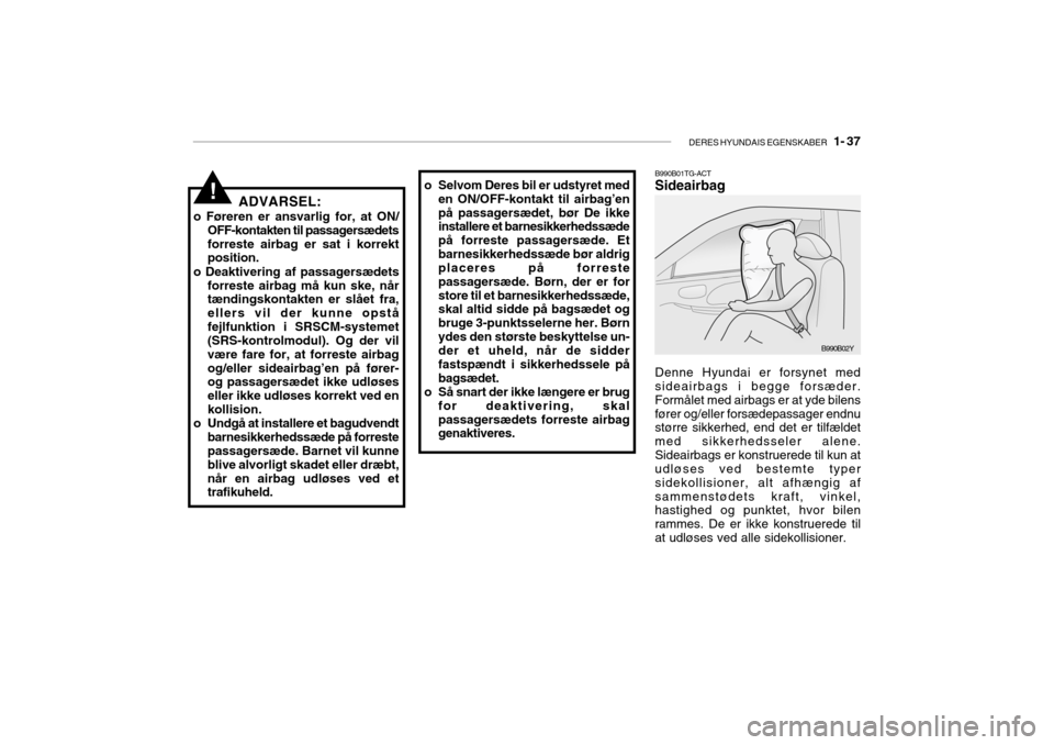 Hyundai Getz 2007 Instruktionsbog (in Danish) DERES HYUNDAIS EGENSKABER 1- 37
B990B01TG-ACT Sideairbag Denne Hyundai er forsynet med sideairbags i begge forsæder. Formålet med airbags er at yde bilensfører og/eller forsædepassager endnu st Hyundai Getz 2007 Instruktionsbog (in Danish) DERES HYUNDAIS EGENSKABER 1- 37
B990B01TG-ACT Sideairbag Denne Hyundai er forsynet med sideairbags i begge forsæder. Formålet med airbags er at yde bilensfører og/eller forsædepassager endnu st