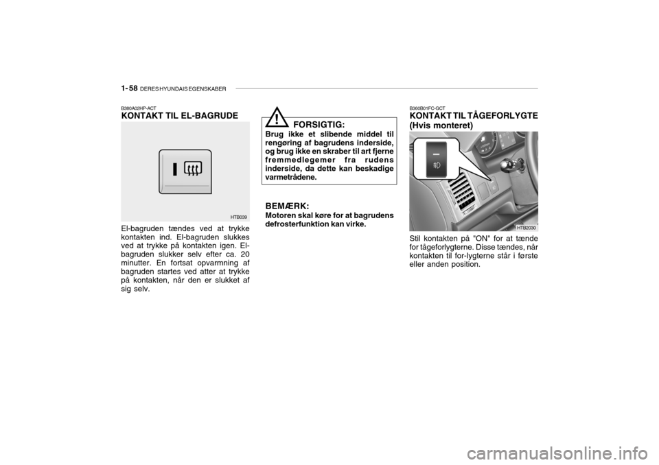 Hyundai Getz 2007 Instruktionsbog (in Danish) 1- 58 DERES HYUNDAIS EGENSKABER
B380A02HP-ACT KONTAKT TIL EL-BAGRUDE
HTB039
El-bagruden tændes ved at trykke kontakten ind. El-bagruden slukkes ved at trykke på kontakten igen. El- bagruden slukker Hyundai Getz 2007 Instruktionsbog (in Danish) 1- 58 DERES HYUNDAIS EGENSKABER
B380A02HP-ACT KONTAKT TIL EL-BAGRUDE
HTB039
El-bagruden tændes ved at trykke kontakten ind. El-bagruden slukkes ved at trykke på kontakten igen. El- bagruden slukker