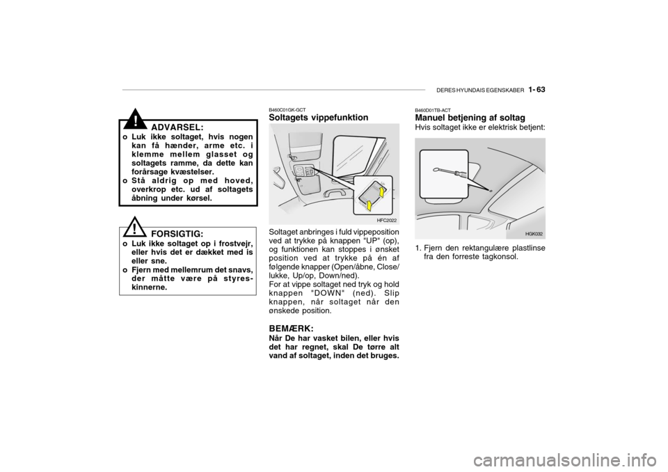 Hyundai Getz 2007  Instruktionsbog (in Danish) DERES HYUNDAIS EGENSKABER   1- 63
!
B460C01GK-GCT Soltagets vippefunktion
ADVARSEL:
o Luk ikke soltaget, hvis nogen kan få hænder, arme etc. i klemme mellem glasset og soltagets ramme, da dette kan 