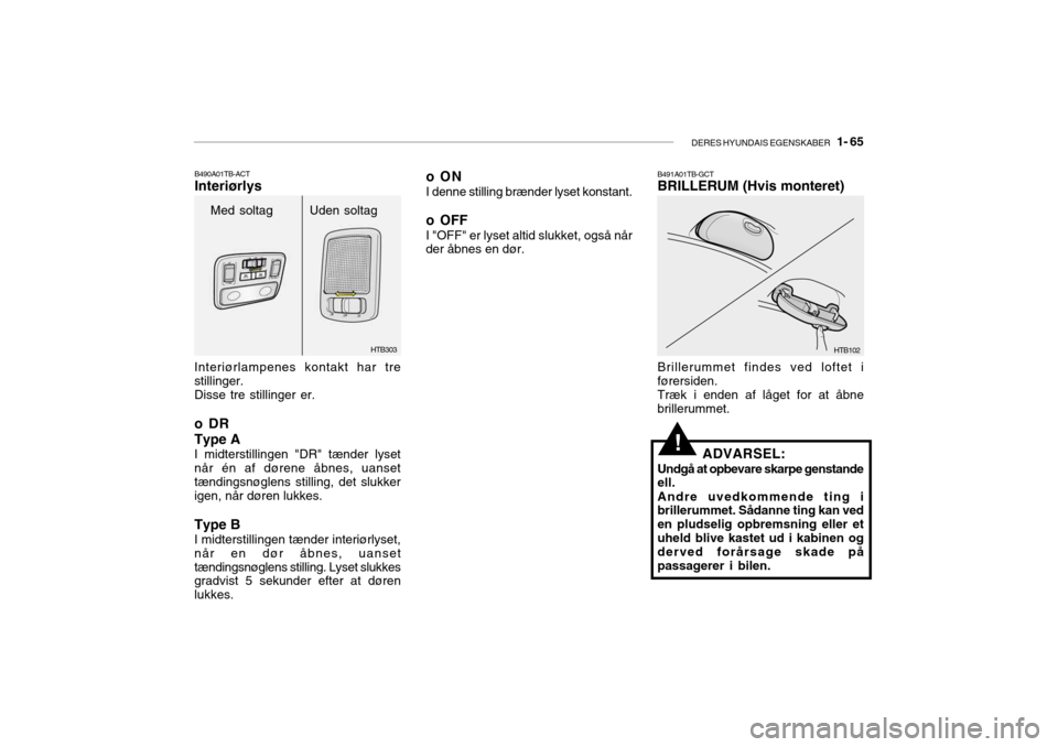 Hyundai Getz 2007  Instruktionsbog (in Danish) DERES HYUNDAIS EGENSKABER   1- 65
!
B490A01TB-ACT Interiørlys
Interiørlampenes kontakt har tre stillinger.Disse tre stillinger er. 
oDR Type A I midterstillingen "DR" tænder lyset når én af døre