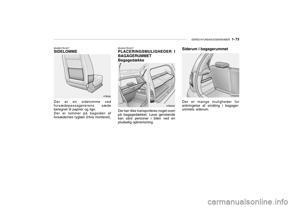 Hyundai Getz 2007 Instruktionsbog (in Danish) DERES HYUNDAIS EGENSKABER 1- 73
HTB298
B540B01TB-GCT SIDELOMME Der er en sidelomme ved
forsædepassagererens sæde beregnet til papirer og lign.
Der er lommer på bagsiden af
forsædernes ryglæn (H Hyundai Getz 2007 Instruktionsbog (in Danish) DERES HYUNDAIS EGENSKABER 1- 73
HTB298
B540B01TB-GCT SIDELOMME Der er en sidelomme ved
forsædepassagererens sæde beregnet til papirer og lign.
Der er lommer på bagsiden af
forsædernes ryglæn (H