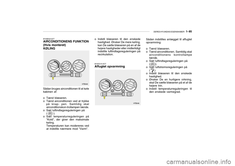 Hyundai Getz 2007  Instruktionsbog (in Danish) DERES HYUNDAIS EGENSKABER   1- 85
HTB046
HTB046
B740B02A-ACT AIRCONDITIONENS FUNKTION (Hvis monteret)KØLING
Sådan bruges airconditionen til at køle kabinen af:
o Tænd blæseren. 
o Tænd aircondit