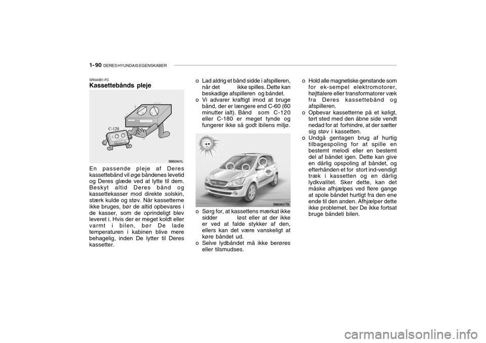 Hyundai Getz 2007  Instruktionsbog (in Danish) 1- 90  DERES HYUNDAIS EGENSKABER
SR040B1-FC Kassettebånds pleje
B860A01TB
B860A01L
En passende pleje af Deres kassettebånd vil øge båndenes levetid og Deres glæde ved at lytte til dem. Beskyt alt