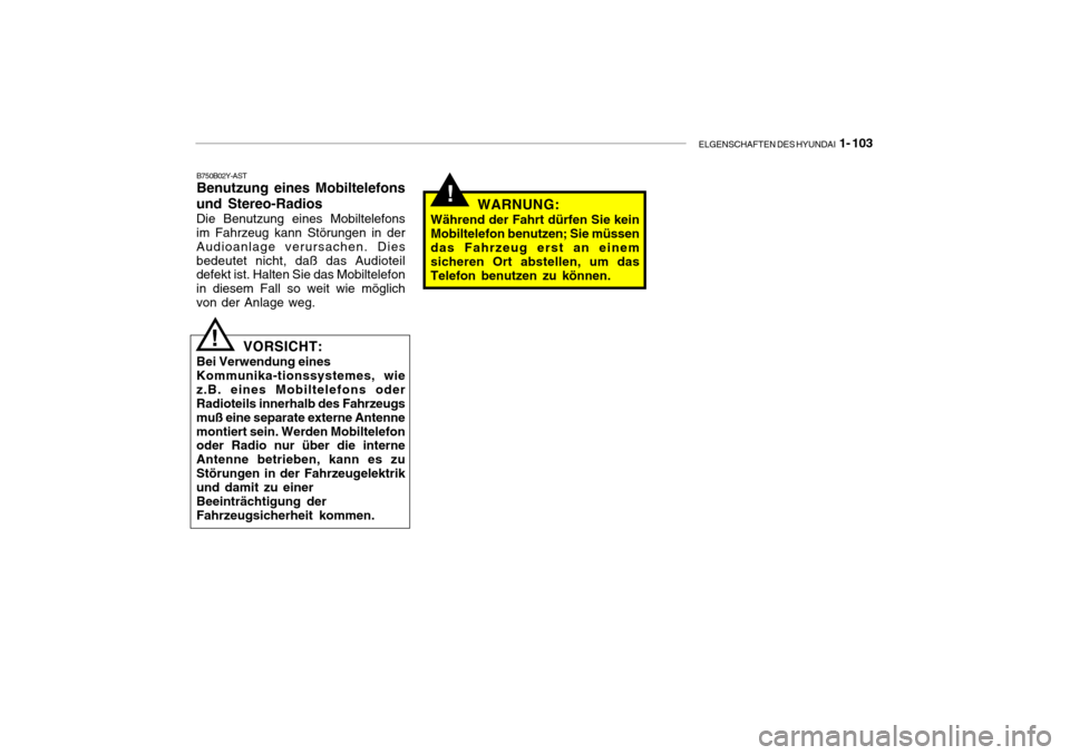 Hyundai Getz 2007  Betriebsanleitung (in German) ELGENSCHAFTEN DES HYUNDAI  1- 103
!
B750B02Y-AST Benutzung eines Mobiltelefons
und Stereo-Radios Die Benutzung eines Mobiltelefons im Fahrzeug kann Störungen in der Audioanlage verursachen. Diesbedeu