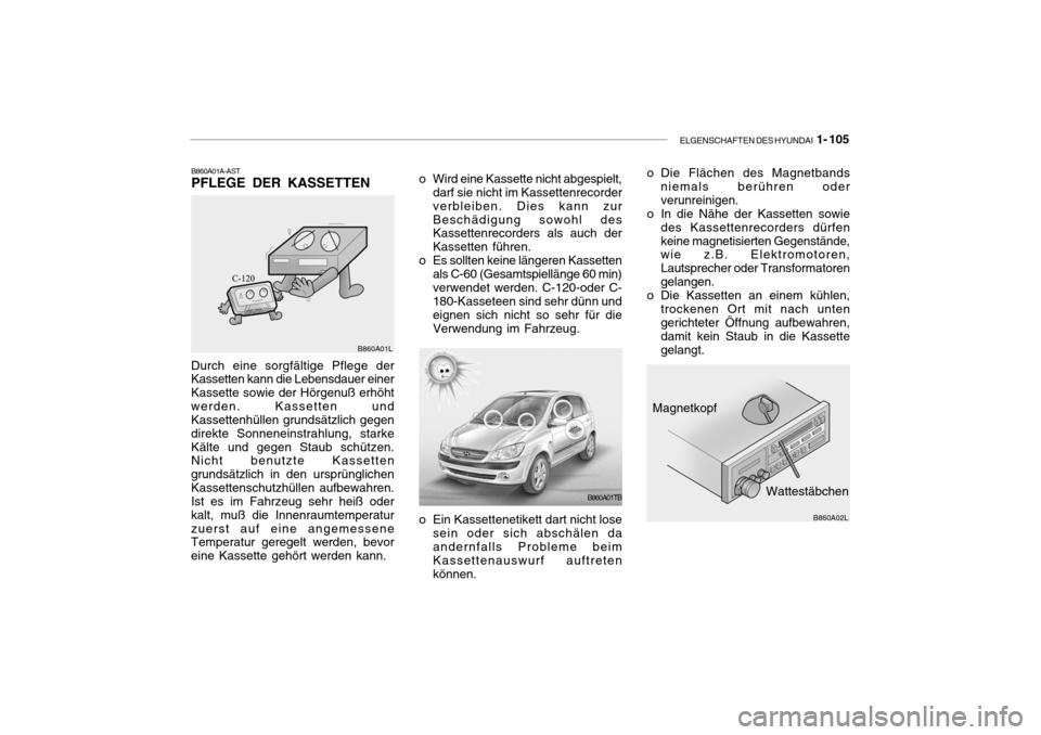 Hyundai Getz 2007  Betriebsanleitung (in German) ELGENSCHAFTEN DES HYUNDAI  1- 105
Durch eine sorgfältige Pflege der Kassetten kann die Lebensdauer einer Kassette sowie der Hörgenuß erhöhtwerden. Kassetten und Kassettenhüllen grundsätzlich geg