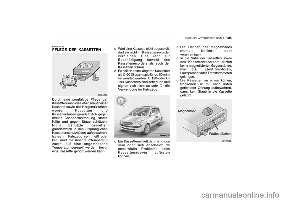 Hyundai Getz 2007 Betriebsanleitung (in German) ELGENSCHAFTEN DES HYUNDAI 1- 105
Durch eine sorgfältige Pflege der Kassetten kann die Lebensdauer einer Kassette sowie der Hörgenuß erhöhtwerden. Kassetten und Kassettenhüllen grundsätzlich geg Hyundai Getz 2007 Betriebsanleitung (in German) ELGENSCHAFTEN DES HYUNDAI 1- 105
Durch eine sorgfältige Pflege der Kassetten kann die Lebensdauer einer Kassette sowie der Hörgenuß erhöhtwerden. Kassetten und Kassettenhüllen grundsätzlich geg