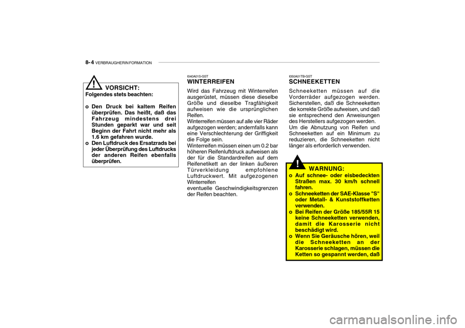 Hyundai Getz 2007 Betriebsanleitung (in German) 8- 4 VERBRAUGHERIN FORMATION
!
I050A01TB-GST
SCHNEEKETTEN Schneeketten müssen auf die Vorderräder aufgezogen werden. Sicherstellen, daß die Schneeketten die korrekte Größe aufweisen, und daßsie Hyundai Getz 2007 Betriebsanleitung (in German) 8- 4 VERBRAUGHERIN FORMATION
!
I050A01TB-GST
SCHNEEKETTEN Schneeketten müssen auf die Vorderräder aufgezogen werden. Sicherstellen, daß die Schneeketten die korrekte Größe aufweisen, und daßsie