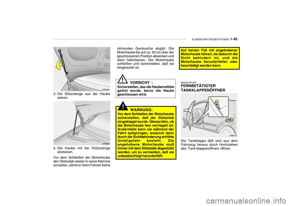 Hyundai Getz 2007 Betriebsanleitung (in German) ELGENSCHAFTEN DES HYUNDAI 1- 83
!WARNUNG:
Vor dem Schließen der Motorhaube sicherstellen, daß der Stützstabeingeklappt wurde. Überprüfen, ob die Motorhaube fest verriegelt ist. Andernfalls kann Hyundai Getz 2007 Betriebsanleitung (in German) ELGENSCHAFTEN DES HYUNDAI 1- 83
!WARNUNG:
Vor dem Schließen der Motorhaube sicherstellen, daß der Stützstabeingeklappt wurde. Überprüfen, ob die Motorhaube fest verriegelt ist. Andernfalls kann
