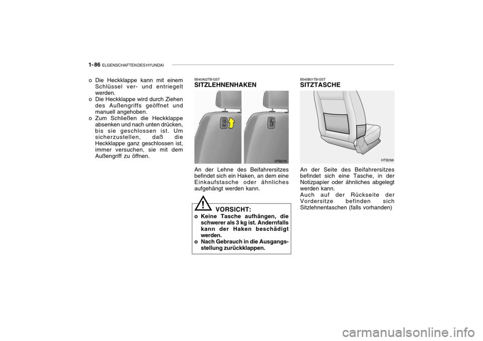 Hyundai Getz 2007 Betriebsanleitung (in German) 1- 86 ELGENSCHAFTEN DES HYUNDAI
HTB279
B540A02TB-GST
SITZLEHNENHAKEN An der Lehne des Beifahrersitzes befindet sich ein Haken, an dem eine Einkaufstasche oder ähnlichesaufgehängt werden kann.
VORSI Hyundai Getz 2007 Betriebsanleitung (in German) 1- 86 ELGENSCHAFTEN DES HYUNDAI
HTB279
B540A02TB-GST
SITZLEHNENHAKEN An der Lehne des Beifahrersitzes befindet sich ein Haken, an dem eine Einkaufstasche oder ähnlichesaufgehängt werden kann.
VORSI