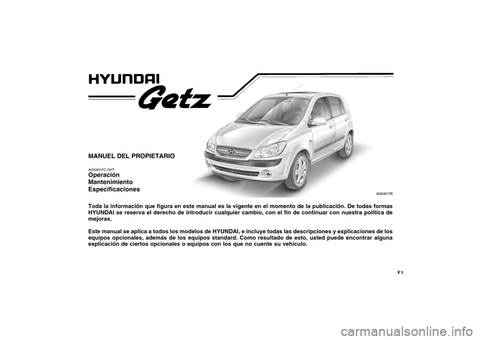 Hyundai Getz 2007 Manual del propietario (in Spanish) F1
MANUEL DEL PROPIETARIO A030A01FC-GHT Operación Mantenimiento Especificaciones Toda la información que figura en este manual es la vigente en el momento de la publicación. De todas formas HYUNDAI Hyundai Getz 2007 Manual del propietario (in Spanish) F1
MANUEL DEL PROPIETARIO A030A01FC-GHT Operación Mantenimiento Especificaciones Toda la información que figura en este manual es la vigente en el momento de la publicación. De todas formas HYUNDAI