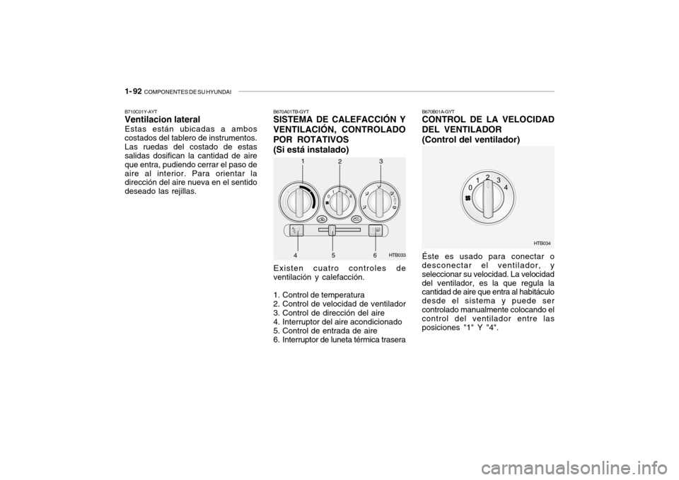 Hyundai Getz 2007 Manual del propietario (in Spanish) 1- 92 COMPONENTES DE SU HYUNDAI
B670A01TB-GYT SISTEMA DE CALEFACCIÓN Y
VENTILACIÓN, CONTROLADO POR ROTATIVOS
(Si está instalado)
Existen cuatro controles de
ventilación y calefacción.
1. Contro Hyundai Getz 2007 Manual del propietario (in Spanish) 1- 92 COMPONENTES DE SU HYUNDAI
B670A01TB-GYT SISTEMA DE CALEFACCIÓN Y
VENTILACIÓN, CONTROLADO POR ROTATIVOS
(Si está instalado)
Existen cuatro controles de
ventilación y calefacción.
1. Contro