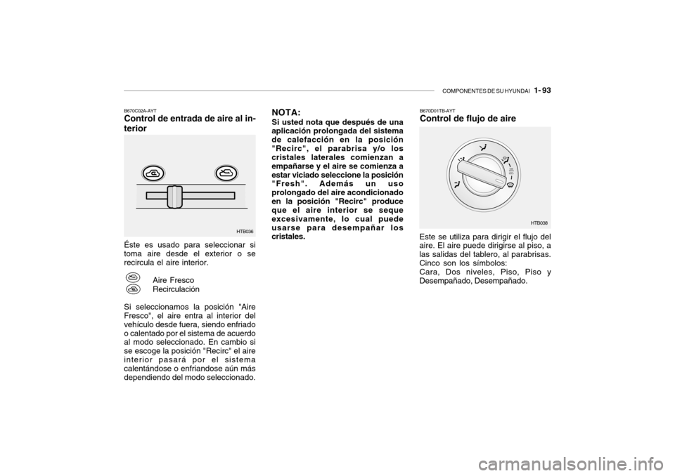 Hyundai Getz 2007 Manual del propietario (in Spanish) COMPONENTES DE SU HYUNDAI 1- 93
B670C02A-AYT Control de entrada de aire al in-
terior Éste es usado para seleccionar si toma aire desde el exterior o se recircula el aire interior.
Aire Fresco Reci Hyundai Getz 2007 Manual del propietario (in Spanish) COMPONENTES DE SU HYUNDAI 1- 93
B670C02A-AYT Control de entrada de aire al in-
terior Éste es usado para seleccionar si toma aire desde el exterior o se recircula el aire interior.
Aire Fresco Reci