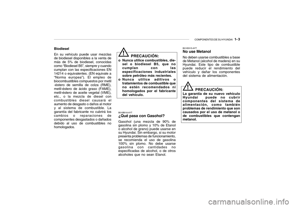 Hyundai Getz 2007 Manual del propietario (in Spanish) COMPONENTES DE SU HYUNDAI 1- 3
B010D01S-AYT No use Metanol No deben usarse combustibles a base de Metanol (alcohol de madera) en su Hyundai. Este tipo de combustible puede reducir el rendimiento del Hyundai Getz 2007 Manual del propietario (in Spanish) COMPONENTES DE SU HYUNDAI 1- 3
B010D01S-AYT No use Metanol No deben usarse combustibles a base de Metanol (alcohol de madera) en su Hyundai. Este tipo de combustible puede reducir el rendimiento del