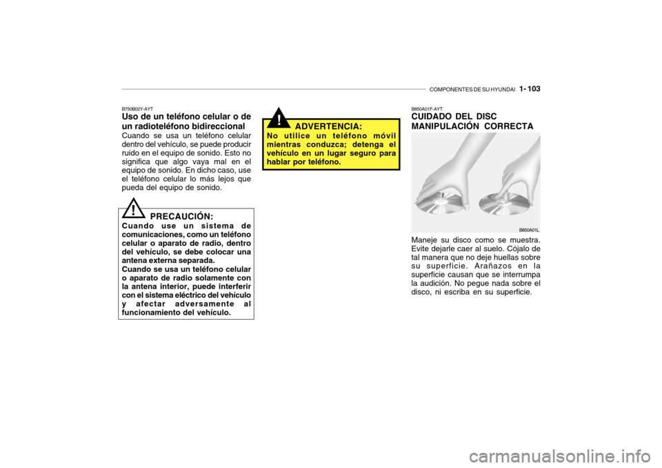 Hyundai Getz 2007 Manual del propietario (in Spanish) COMPONENTES DE SU HYUNDAI 1- 103
!ADVERTENCIA:
No utilice un teléfono móvil mientras conduzca; detenga el vehículo en un lugar seguro para hablar por teléfono.
B750B02Y-AYT Uso de un teléfono c Hyundai Getz 2007 Manual del propietario (in Spanish) COMPONENTES DE SU HYUNDAI 1- 103
!ADVERTENCIA:
No utilice un teléfono móvil mientras conduzca; detenga el vehículo en un lugar seguro para hablar por teléfono.
B750B02Y-AYT Uso de un teléfono c