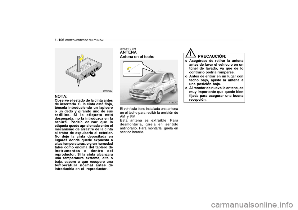 Hyundai Getz 2007 Manual del propietario (in Spanish) 1- 106 COMPONENTES DE SU HYUNDAI
PRECAUCIÓN:
o Asegúrese de retirar la antena antes de lavar el vehículo en un túnel de lavado, ya que de lo contrario podría romperse.
o Antes de entrar en un lu Hyundai Getz 2007 Manual del propietario (in Spanish) 1- 106 COMPONENTES DE SU HYUNDAI
PRECAUCIÓN:
o Asegúrese de retirar la antena antes de lavar el vehículo en un túnel de lavado, ya que de lo contrario podría romperse.
o Antes de entrar en un lu
