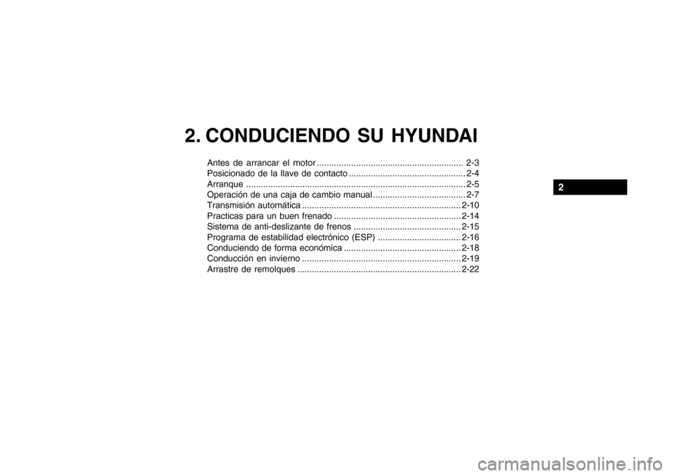 Hyundai Getz 2007 Manual del propietario (in Spanish) 2. CONDUCIENDO SU HYUNDAI
Antes de arrancar el motor ............................................................ 2-3
Posicionado de la llave de contacto ............................................. Hyundai Getz 2007 Manual del propietario (in Spanish) 2. CONDUCIENDO SU HYUNDAI
Antes de arrancar el motor ............................................................ 2-3
Posicionado de la llave de contacto .............................................