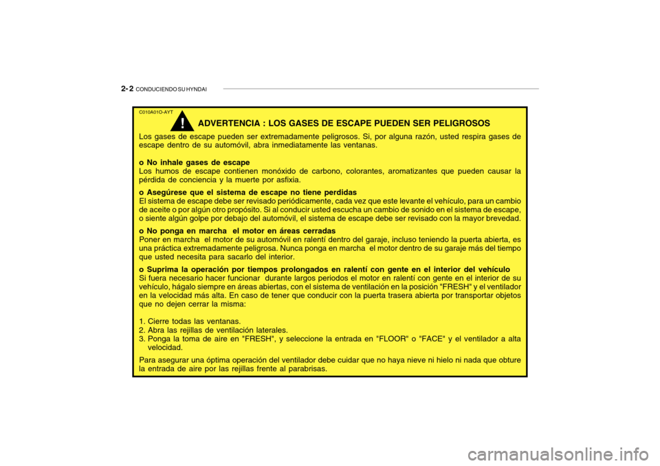 Hyundai Getz 2007 Manual del propietario (in Spanish) 2- 2 CONDUCIENDO SU HYNDAI
C010A01O-AYT
ADVERTENCIA : LOS GASES DE ESCAPE PUEDEN SER PELIGROSOS
Los gases de escape pueden ser extremadamente peligrosos. Si, por alguna razón, usted respira gases de Hyundai Getz 2007 Manual del propietario (in Spanish) 2- 2 CONDUCIENDO SU HYNDAI
C010A01O-AYT
ADVERTENCIA : LOS GASES DE ESCAPE PUEDEN SER PELIGROSOS
Los gases de escape pueden ser extremadamente peligrosos. Si, por alguna razón, usted respira gases de