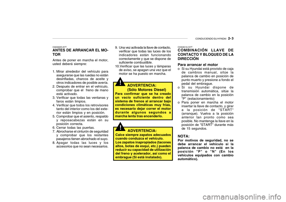 Hyundai Getz 2007 Manual del propietario (in Spanish) CONDUCIENDO SU HYNDAI 2- 3
!
C020A02O-AYT
ANTES DE ARRANCAR EL MO- TOR
Antes de poner en marcha el motor,
usted deberá siempre:
1. Mirar alrededor del vehículo para
asegurarse que las ruedas no e Hyundai Getz 2007 Manual del propietario (in Spanish) CONDUCIENDO SU HYNDAI 2- 3
!
C020A02O-AYT
ANTES DE ARRANCAR EL MO- TOR
Antes de poner en marcha el motor,
usted deberá siempre:
1. Mirar alrededor del vehículo para
asegurarse que las ruedas no e