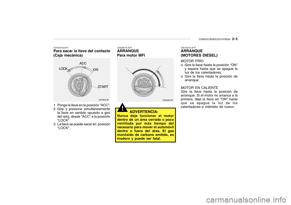 Hyundai Getz 2007 Manual del propietario (in Spanish) CONDUCIENDO SU HYNDAI 2- 5
!
C050A01E
1. Ponga la llave en la posición "ACC".
2. Gire y presione simultáneamente la llave en sentido opuesto a giro del reloj, desde "ACC" a la posición "LOCK".
3 Hyundai Getz 2007 Manual del propietario (in Spanish) CONDUCIENDO SU HYNDAI 2- 5
!
C050A01E
1. Ponga la llave en la posición "ACC".
2. Gire y presione simultáneamente la llave en sentido opuesto a giro del reloj, desde "ACC" a la posición "LOCK".
3