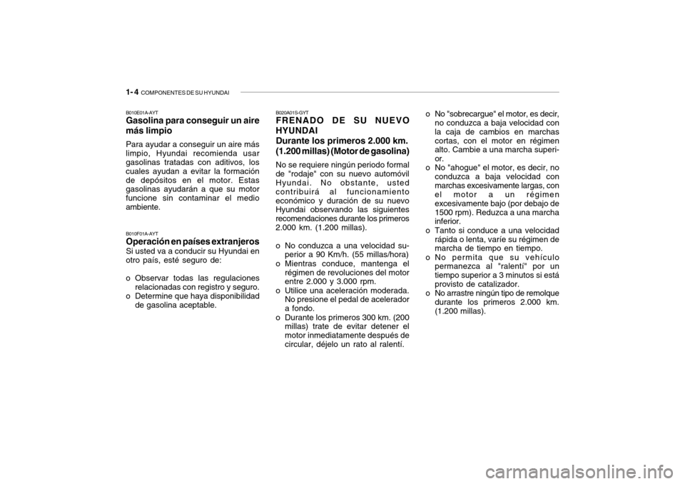 Hyundai Getz 2007 Manual del propietario (in Spanish) 1- 4 COMPONENTES DE SU HYUNDAI
o No "sobrecargue" el motor, es decir,
no conduzca a baja velocidad con la caja de cambios en marchascortas, con el motor en régimen alto. Cambie a una marcha superi- Hyundai Getz 2007 Manual del propietario (in Spanish) 1- 4 COMPONENTES DE SU HYUNDAI
o No "sobrecargue" el motor, es decir,
no conduzca a baja velocidad con la caja de cambios en marchascortas, con el motor en régimen alto. Cambie a una marcha superi-