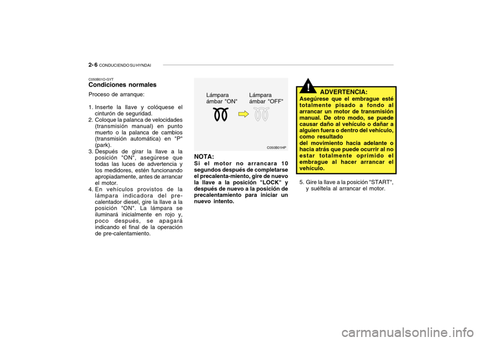 Hyundai Getz 2007  Manual del propietario (in Spanish) 2- 6  CONDUCIENDO SU HYNDAI
!
C050B01HP
NOTA: Si el motor no arrancara 10
segundos después de completarse el precalenta-miento, gire de nuevo la llave a la posición "LOCK" ydespués de nuevo a la po