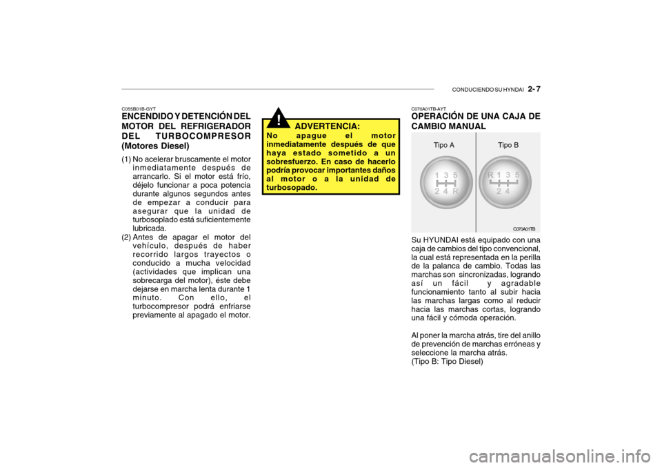 Hyundai Getz 2007  Manual del propietario (in Spanish) CONDUCIENDO SU HYNDAI   2- 7
!
C070A01TB
C055B01B-GYT
ENCENDIDO Y DETENCIÓN DEL MOTOR DEL REFRIGERADOR DEL TURBOCOMPRESOR(Motores Diesel) 
(1) No acelerar bruscamente el motor
inmediatamente después