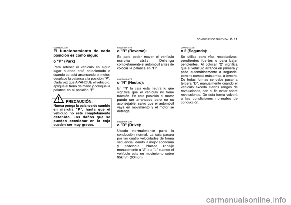 Hyundai Getz 2007  Manual del propietario (in Spanish) CONDUCIENDO SU HYNDAI   2- 11
C090F01A-AYT o 2 (Segunda): Se utiliza para vías resbaladizas, pendientes fuertes o para bajarpendientes. Al colocar "2" significa que el vehículo arranca en primera y 