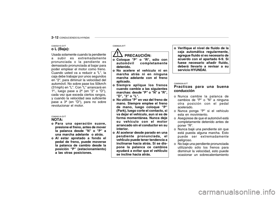 Hyundai Getz 2007  Manual del propietario (in Spanish) 2- 12  CONDUCIENDO SU HYNDAI
C090N03A-AYT
Practicas para una buena conducción 
o Nunca cambie la palanca de
cambios de "P" o "N" a ninguna otra posición con el pedalacelerado.
o Nunca ponga "P" si e