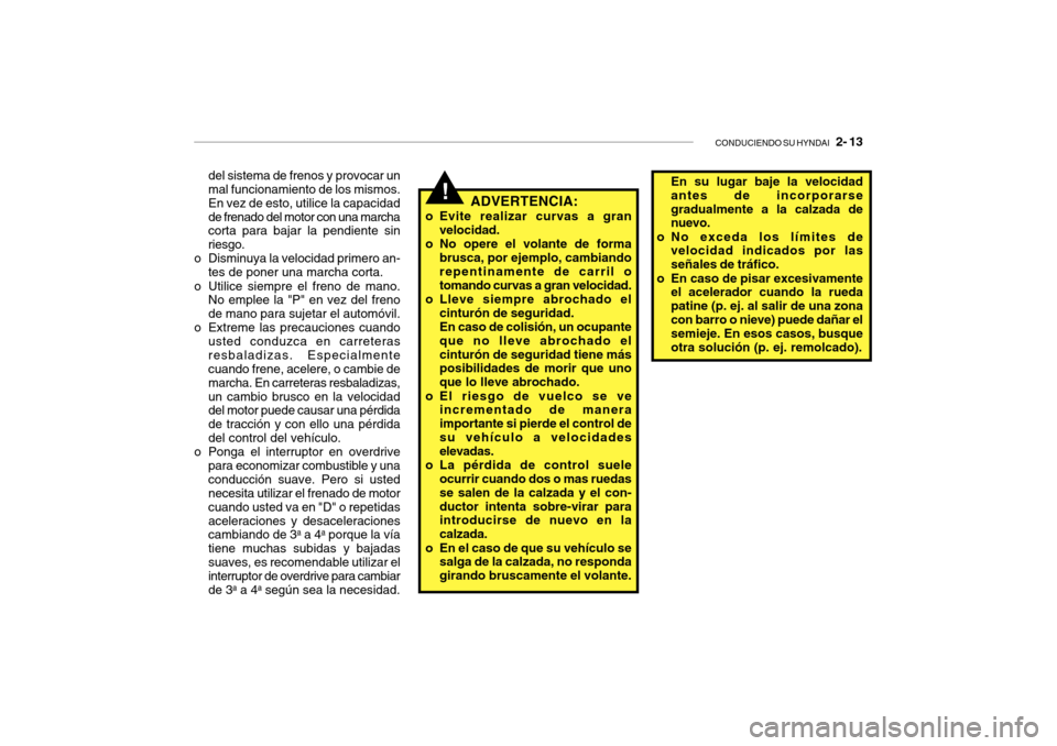 Hyundai Getz 2007  Manual del propietario (in Spanish) CONDUCIENDO SU HYNDAI   2- 13
del sistema de frenos y provocar un mal funcionamiento de los mismos. En vez de esto, utilice la capacidadde frenado del motor con una marcha corta para bajar la pendient