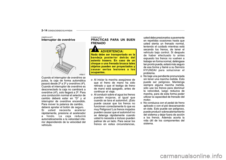 Hyundai Getz 2007  Manual del propietario (in Spanish) 2- 14  CONDUCIENDO SU HYNDAI
!
usted debe presionarlos suavemente en repetidas ocasiones hasta que usted sienta un frenado normal,teniendo el cuidado mientras está 
secando los frenos, de tener el ve