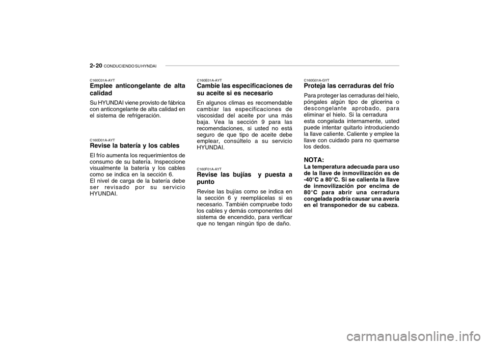 Hyundai Getz 2007 Manual del propietario (in Spanish) 2- 20 CONDUCIENDO SU HYNDAI
C160E01A-AYT
Cambie las especificaciones de su aceite si es necesario
En algunos climas es recomendable
cambiar las especificaciones de viscosidad del aceite por una más Hyundai Getz 2007 Manual del propietario (in Spanish) 2- 20 CONDUCIENDO SU HYNDAI
C160E01A-AYT
Cambie las especificaciones de su aceite si es necesario
En algunos climas es recomendable
cambiar las especificaciones de viscosidad del aceite por una más