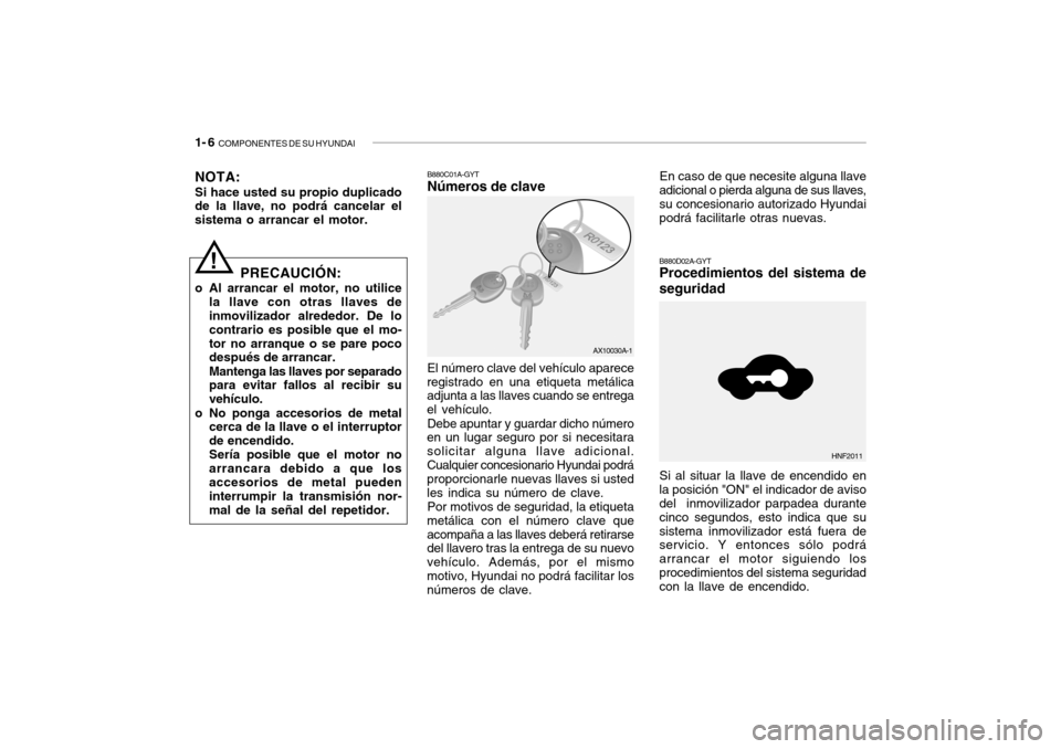 Hyundai Getz 2007 Manual del propietario (in Spanish) 1- 6 COMPONENTES DE SU HYUNDAI
!
NOTA: Si hace usted su propio duplicado de la llave, no podrá cancelar el sistema o arrancar el motor.
B880C01A-GYT Números de clave El número clave del vehículo Hyundai Getz 2007 Manual del propietario (in Spanish) 1- 6 COMPONENTES DE SU HYUNDAI
!
NOTA: Si hace usted su propio duplicado de la llave, no podrá cancelar el sistema o arrancar el motor.
B880C01A-GYT Números de clave El número clave del vehículo