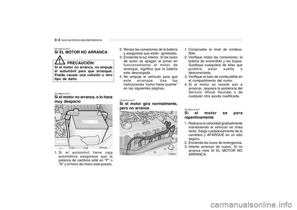 Hyundai Getz 2007 Manual del propietario (in Spanish) 3- 2 QUE HACER EN UNA EMERGENCIA
D010A01A-AYT SI EL MOTOR NO ARRANCA D010B01A-AYT
Si el motor no arranca, o lo hace muy despacio
1. Si el automóvil tiene caja automática asegúrese que la palanca d Hyundai Getz 2007 Manual del propietario (in Spanish) 3- 2 QUE HACER EN UNA EMERGENCIA
D010A01A-AYT SI EL MOTOR NO ARRANCA D010B01A-AYT
Si el motor no arranca, o lo hace muy despacio
1. Si el automóvil tiene caja automática asegúrese que la palanca d