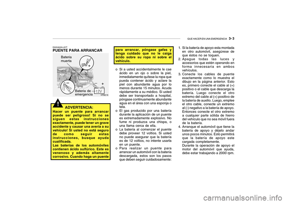 Hyundai Getz 2007  Manual del propietario (in Spanish) QUE HACER EN UNA EMERGENCIA   3- 3
!
HTB218
Bateria de emergencia
Bateria muerta
D020A02A-AYT
PUENTE PARA ARRANCAR
ADVERTENCIA:
Hacer un puente para arrancarpuede ser peligroso! Si no se siguen estas 