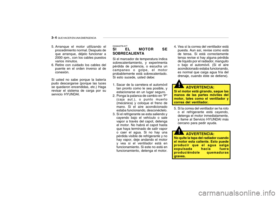 Hyundai Getz 2007 Manual del propietario (in Spanish) 3- 4 QUE HACER EN UNA EMERGENCIA
!
!
4. Vea si la correa del ventilador está
puesta. Aun así, revise como está de tensa. Si está correctamentetensa revise si hay alguna pérdida de líquido por e Hyundai Getz 2007 Manual del propietario (in Spanish) 3- 4 QUE HACER EN UNA EMERGENCIA
!
!
4. Vea si la correa del ventilador está
puesta. Aun así, revise como está de tensa. Si está correctamentetensa revise si hay alguna pérdida de líquido por e