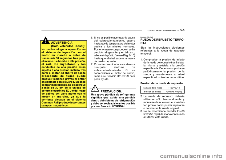 Hyundai Getz 2007 Manual del propietario (in Spanish) QUE HACER EN UNA EMERGENCIA 3- 5
!ADVERTENCIA (Sólo vehículos Diesel):
No realice ninguna operación en el sistema de inyección con el motor en marcha o antes de transcurrir 30 segundos tras para Hyundai Getz 2007 Manual del propietario (in Spanish) QUE HACER EN UNA EMERGENCIA 3- 5
!ADVERTENCIA (Sólo vehículos Diesel):
No realice ninguna operación en el sistema de inyección con el motor en marcha o antes de transcurrir 30 segundos tras para