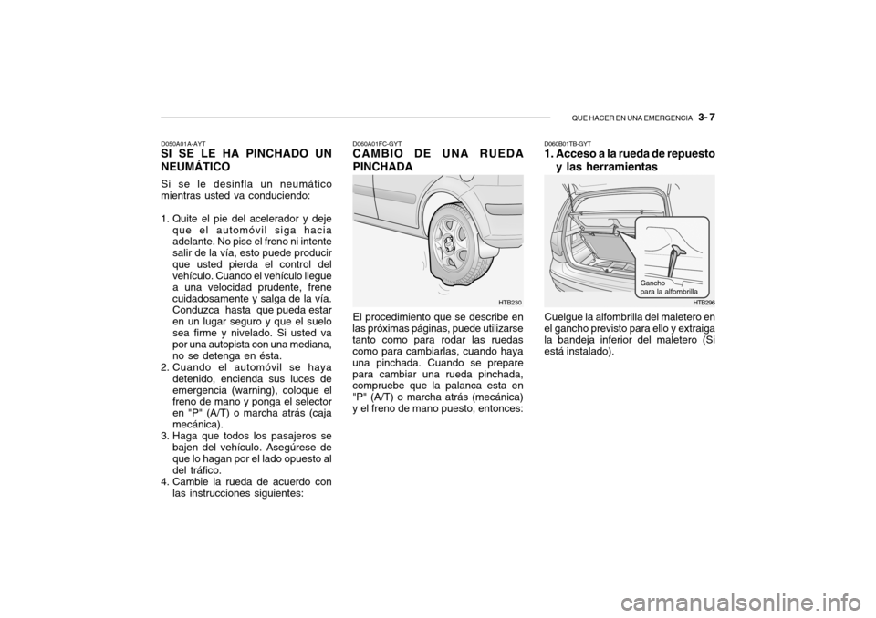 Hyundai Getz 2007 Manual del propietario (in Spanish) QUE HACER EN UNA EMERGENCIA 3- 7
HTB230
D050A01A-AYT
SI SE LE HA PINCHADO UN NEUMÁTICO
Si se le desinfla un neumático
mientras usted va conduciendo:
1. Quite el pie del acelerador y deje
que el a Hyundai Getz 2007 Manual del propietario (in Spanish) QUE HACER EN UNA EMERGENCIA 3- 7
HTB230
D050A01A-AYT
SI SE LE HA PINCHADO UN NEUMÁTICO
Si se le desinfla un neumático
mientras usted va conduciendo:
1. Quite el pie del acelerador y deje
que el a