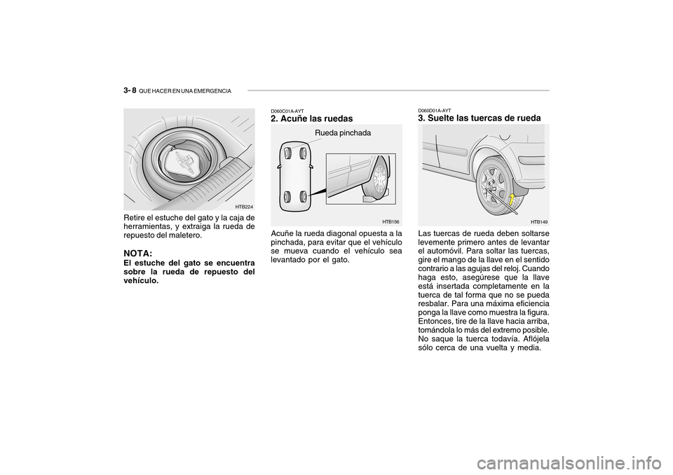 Hyundai Getz 2007 Manual del propietario (in Spanish) 3- 8 QUE HACER EN UNA EMERGENCIA
HTB156
Rueda pinchada
Acuñe la rueda diagonal opuesta a la
pinchada, para evitar que el vehículo se mueva cuando el vehículo sea levantado por el gato. D060C01A-AY Hyundai Getz 2007 Manual del propietario (in Spanish) 3- 8 QUE HACER EN UNA EMERGENCIA
HTB156
Rueda pinchada
Acuñe la rueda diagonal opuesta a la
pinchada, para evitar que el vehículo se mueva cuando el vehículo sea levantado por el gato. D060C01A-AY