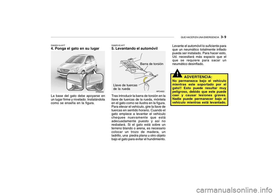 Hyundai Getz 2007 Manual del propietario (in Spanish) QUE HACER EN UNA EMERGENCIA 3- 9
HTB4003
D060E01A-AYT
4. Ponga el gato en su lugar
La base del gato debe apoyarse en
un lugar firme y nivelado. Instalándola como se enseña en la figura.
Barra de t Hyundai Getz 2007 Manual del propietario (in Spanish) QUE HACER EN UNA EMERGENCIA 3- 9
HTB4003
D060E01A-AYT
4. Ponga el gato en su lugar
La base del gato debe apoyarse en
un lugar firme y nivelado. Instalándola como se enseña en la figura.
Barra de t