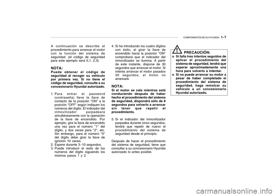 Hyundai Getz 2007 Manual del propietario (in Spanish) COMPONENTES DE SU HYUNDAI 1- 7
4. Si ha introducido los cuatro dígitos
con éxito, al girar la llave de encendido hacia la posición "ON"comprobará que el indicador del inmovilizador se ilumina. A Hyundai Getz 2007 Manual del propietario (in Spanish) COMPONENTES DE SU HYUNDAI 1- 7
4. Si ha introducido los cuatro dígitos
con éxito, al girar la llave de encendido hacia la posición "ON"comprobará que el indicador del inmovilizador se ilumina. A