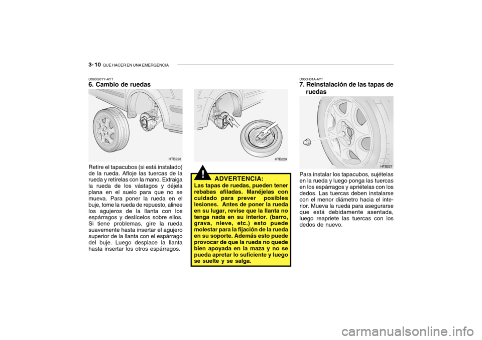 Hyundai Getz 2007  Manual del propietario (in Spanish) 3- 10  QUE HACER EN UNA EMERGENCIA
!ADVERTENCIA:
Las tapas de ruedas, pueden tener rebabas afiladas. Manéjelas concuidado para prever  posibles lesiones.  Antes de poner la rueda en su lugar, revise 